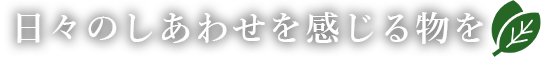 日々のしあわせを感じる物を